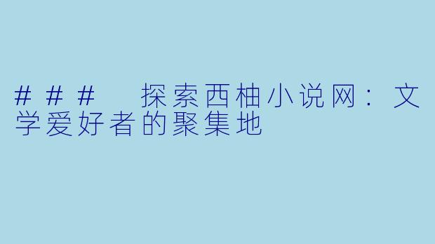 ### 探索西柚小说网：文学爱好者的聚集地