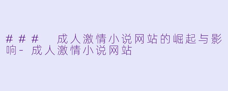 ### 成人激情小说网站的崛起与影响-成人激情小说网站