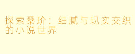探索桑玠:细腻与现实交织的小说世界