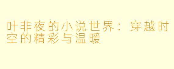 叶非夜的小说世界：穿越时空的精彩与温暖