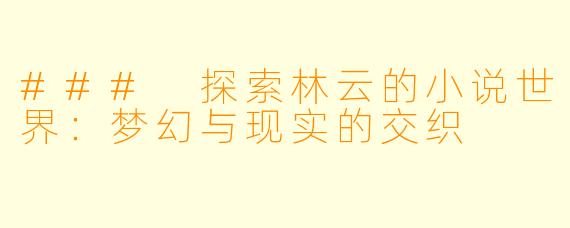 ### 探索林云的小说世界:梦幻与现实的交织
