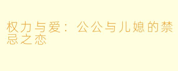 权力与爱：公公与儿媳的禁忌之恋