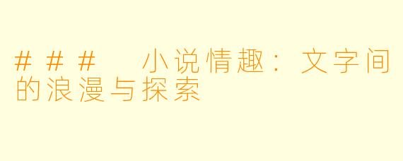 ### 小说情趣：文字间的浪漫与探索
