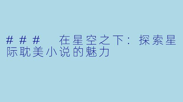 ### 在星空之下：探索星际耽美小说的魅力