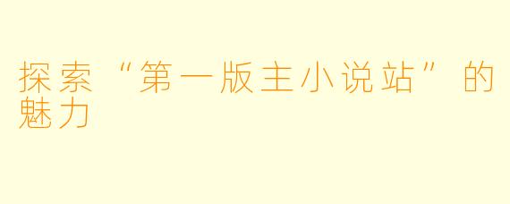 探索“第一版主小说站”的魅力