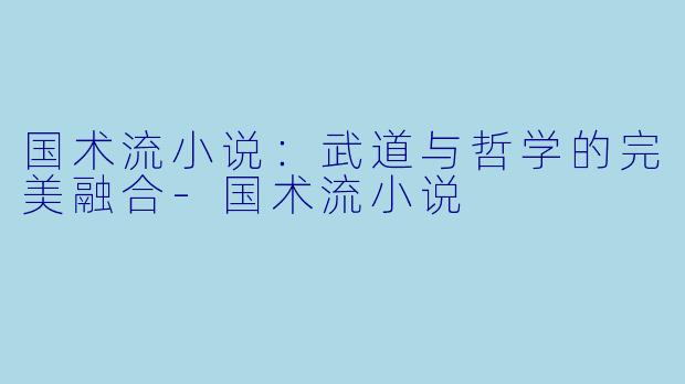 国术流小说：武道与哲学的完美融合-国术流小说