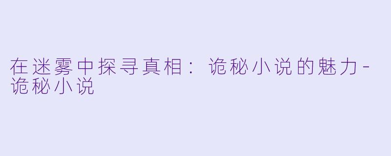 在迷雾中探寻真相：诡秘小说的魅力-诡秘小说