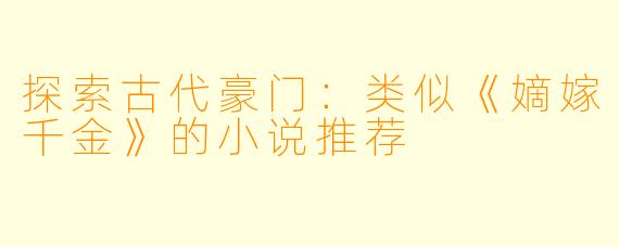 探索古代豪门：类似《嫡嫁千金》的小说推荐