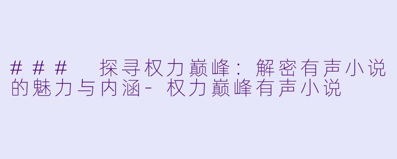### 探寻权力巅峰:解密有声小说的魅力与内涵