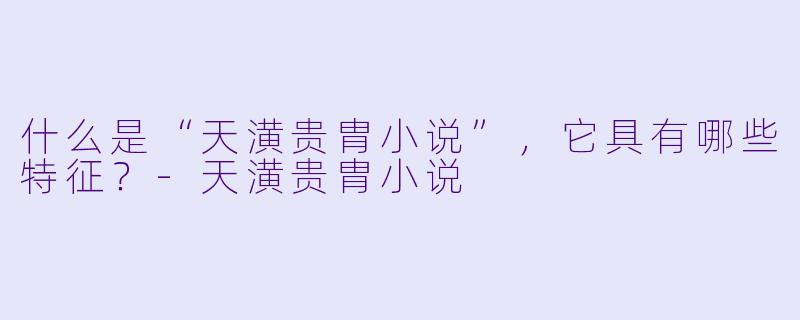 什么是“天潢贵胄小说”,它具有哪些特征?