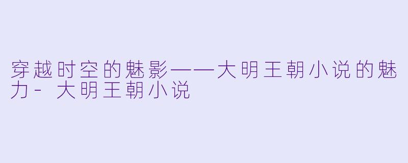 穿越时空的魅影——大明王朝小说的魅力-大明王朝小说