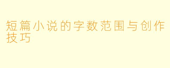短篇小说的字数范围与创作技巧