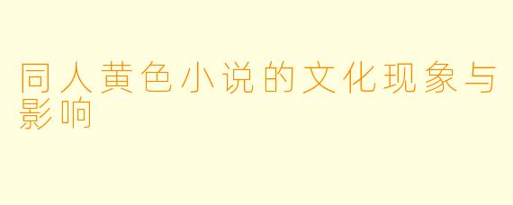 同人黄色小说的文化现象与影响