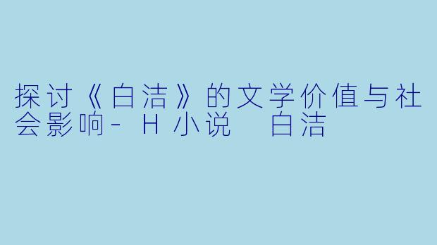 探讨《白洁》的文学价值与社会影响