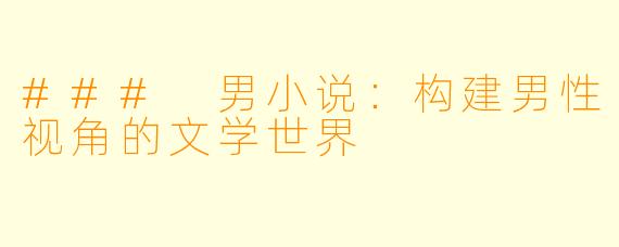 ### 男小说：构建男性视角的文学世界