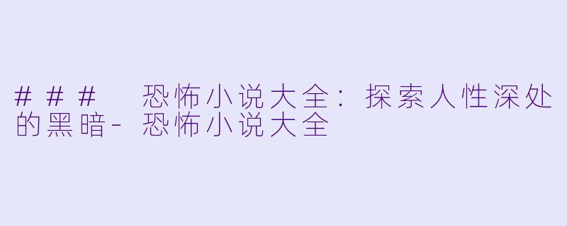 ### 恐怖小说大全：探索人性深处的黑暗-恐怖小说大全