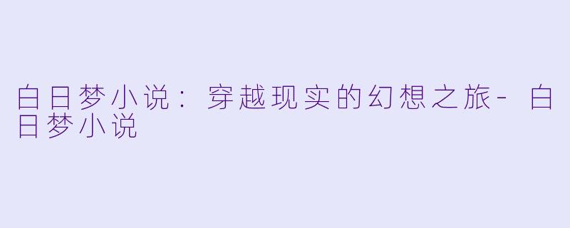 白日梦小说:穿越现实的幻想之旅