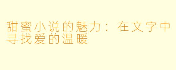 甜蜜小说的魅力：在文字中寻找爱的温暖
