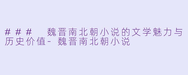 ### 魏晋南北朝小说的文学魅力与历史价值-魏晋南北朝小说