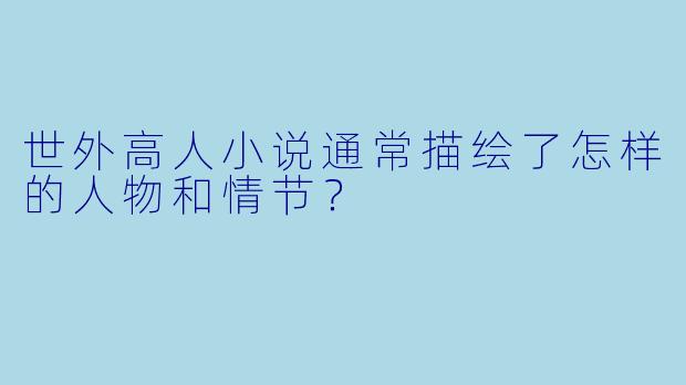 世外高人小说通常描绘了怎样的人物和情节?