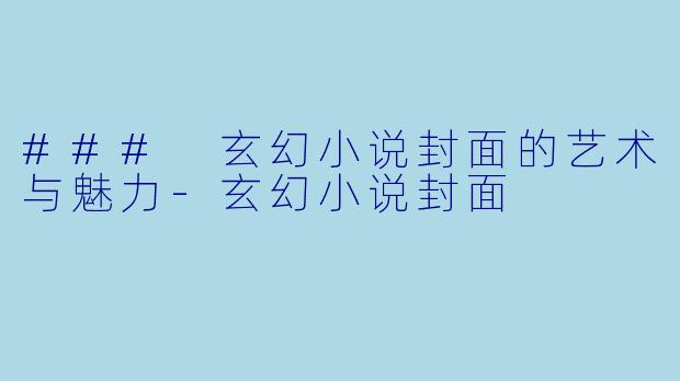 ### 玄幻小说封面的艺术与魅力-玄幻小说封面