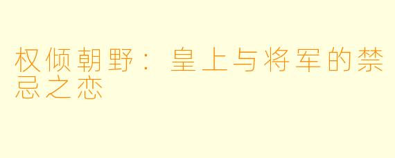 权倾朝野:皇上与将军的禁忌之恋