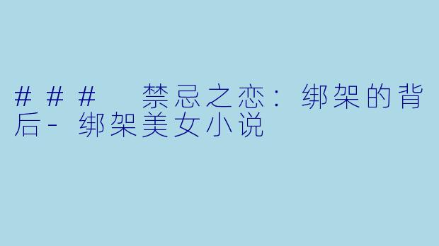 ### 禁忌之恋：绑架的背后-绑架美女小说