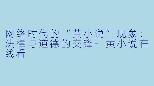 网络时代的“黄小说”现象：法律与道德的交锋-黄小说在线看