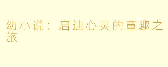 幼小说:启迪心灵的童趣之旅