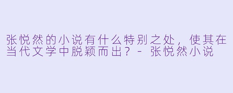 张悦然的小说有什么特别之处,使其在当代文学中脱颖而出?