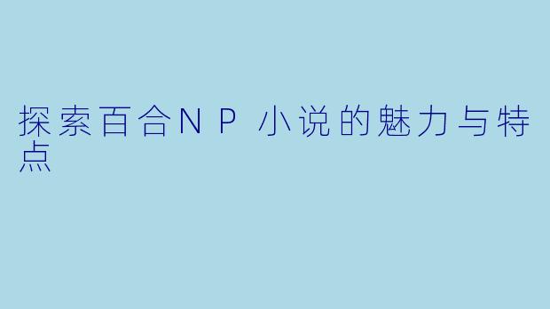 探索百合NP小说的魅力与特点