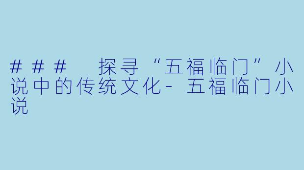 ### 探寻“五福临门”小说中的传统文化-五福临门小说