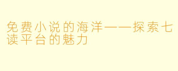 免费小说的海洋——探索七读平台的魅力