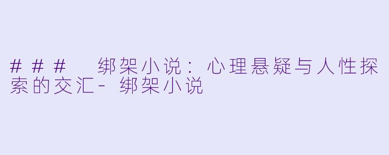 ### 绑架小说:心理悬疑与人性探索的交汇