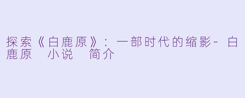 探索《白鹿原》:一部时代的缩影