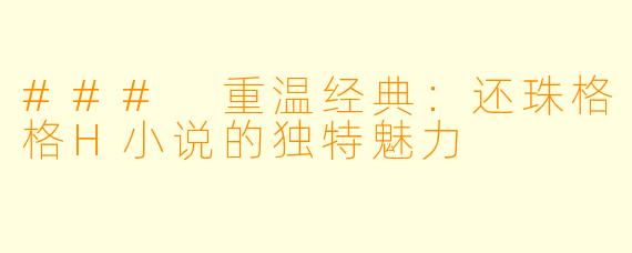 ### 重温经典：还珠格格H小说的独特魅力
