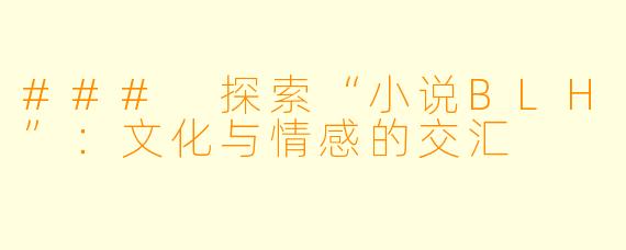 ### 探索“小说BLH”:文化与情感的交汇