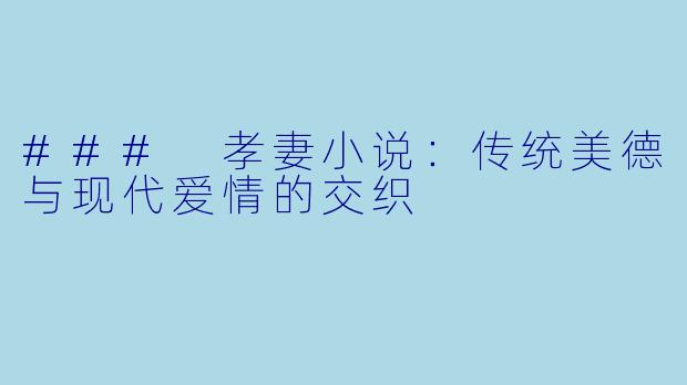 ### 孝妻小说:传统美德与现代爱情的交织