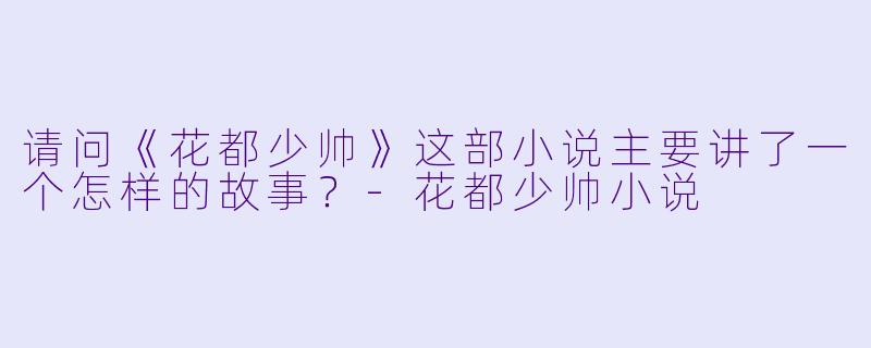 请问《花都少帅》这部小说主要讲了一个怎样的故事?