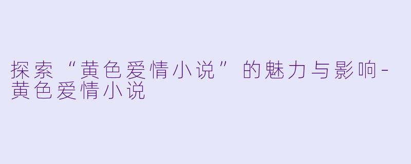 探索“黄色爱情小说”的魅力与影响