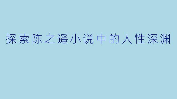 探索陈之遥小说中的人性深渊
