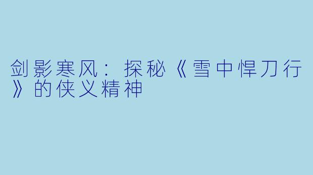 剑影寒风：探秘《雪中悍刀行》的侠义精神