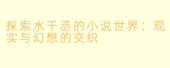 探索水千丞的小说世界：现实与幻想的交织
