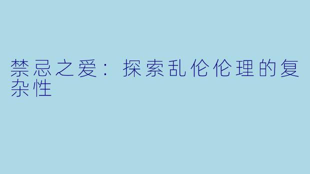 禁忌之爱：探索乱伦伦理的复杂性