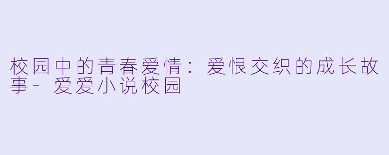 校园中的青春爱情:爱恨交织的成长故事