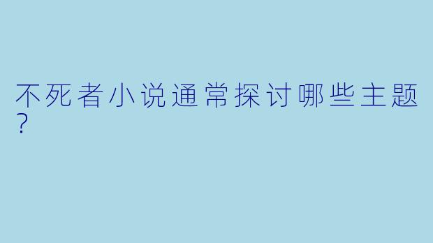 不死者小说通常探讨哪些主题？