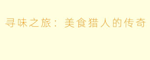 寻味之旅：美食猎人的传奇
