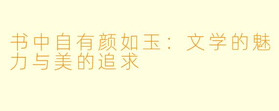 书中自有颜如玉：文学的魅力与美的追求