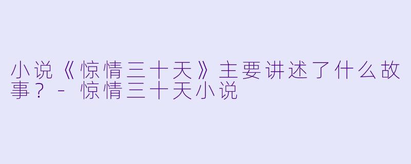 小说《惊情三十天》主要讲述了什么故事?