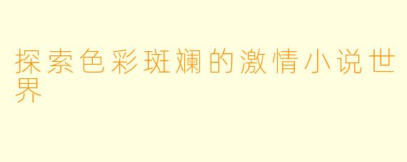 探索色彩斑斓的激情小说世界